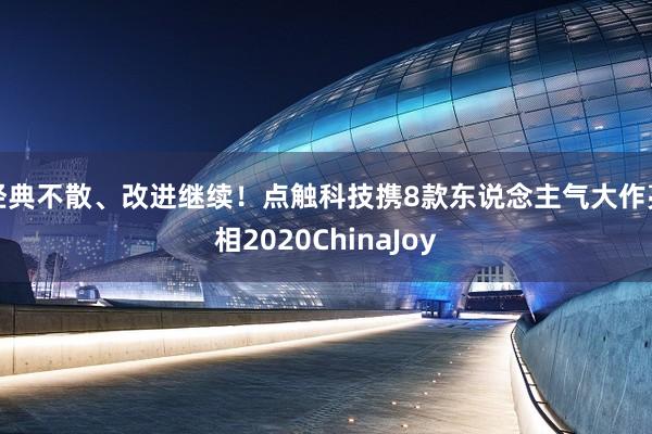 经典不散、改进继续！点触科技携8款东说念主气大作亮相2020ChinaJoy