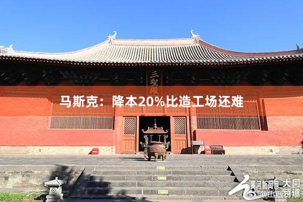 马斯克：降本20%比造工场还难