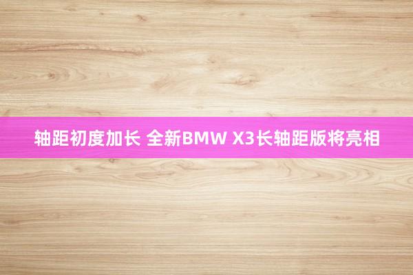 轴距初度加长 全新BMW X3长轴距版将亮相