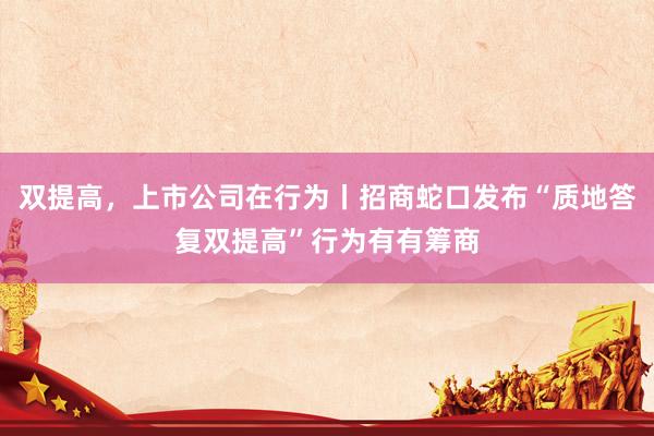 双提高，上市公司在行为丨招商蛇口发布“质地答复双提高”行为有有筹商