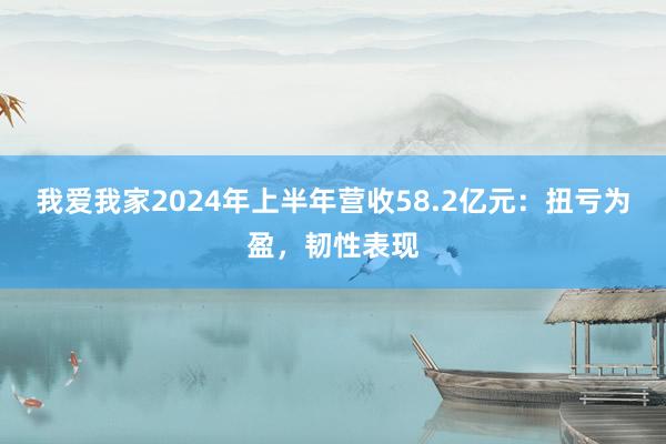 我爱我家2024年上半年营收58.2亿元：扭亏为盈，韧性表现