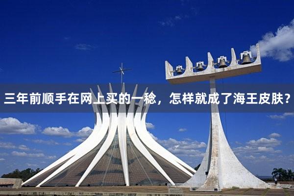 三年前顺手在网上买的一稔,怎样就成了海王皮肤?