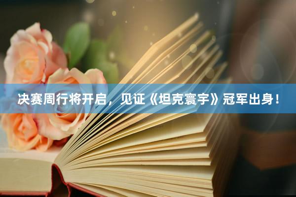 决赛周行将开启,见证《坦克寰宇》冠军出身!