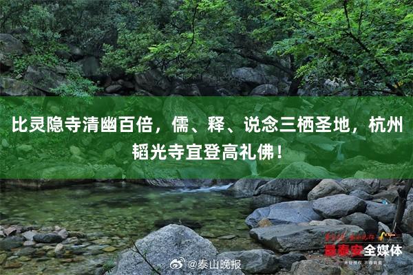 比灵隐寺清幽百倍，儒、释、说念三栖圣地，杭州韬光寺宜登高礼佛！