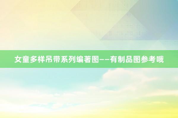 女童多样吊带系列编著图——有制品图参考哦