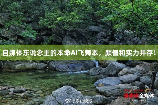 自媒体东说念主的本命AI飞舞本，颜值和实力并存！