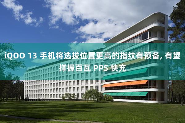 iQOO 13 手机将选拔位置更高的指纹有预备, 有望撑握百瓦 PPS 快充