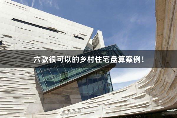 六款很可以的乡村住宅盘算案例！