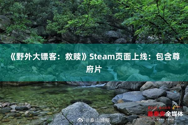 《野外大镖客：救赎》Steam页面上线：包含尊府片