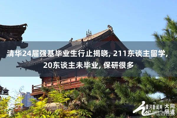 清华24届强基毕业生行止揭晓, 211东谈主留学, 20东谈主未毕业, 保研很多