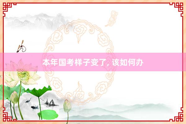 本年国考样子变了, 该如何办
