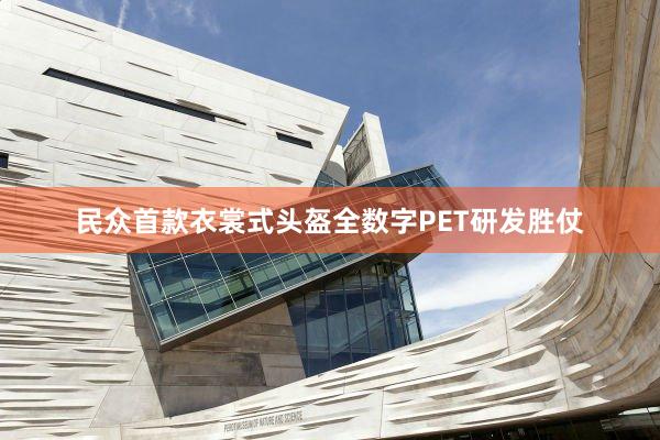 民众首款衣裳式头盔全数字PET研发胜仗