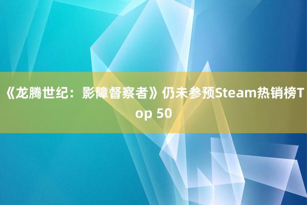 《龙腾世纪：影障督察者》仍未参预Steam热销榜Top 50