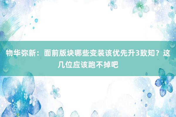 物华弥新：面前版块哪些变装该优先升3致知？这几位应该跑不掉吧