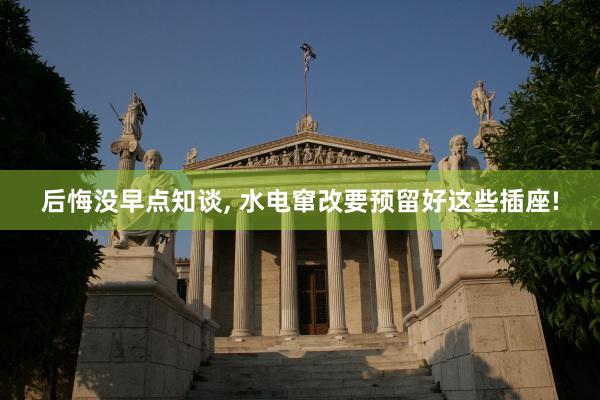 后悔没早点知谈, 水电窜改要预留好这些插座!