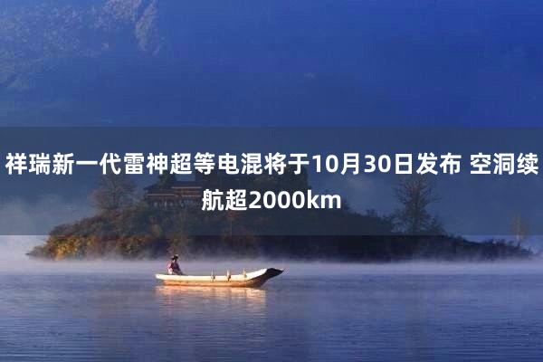 祥瑞新一代雷神超等电混将于10月30日发布 空洞续航超2000km